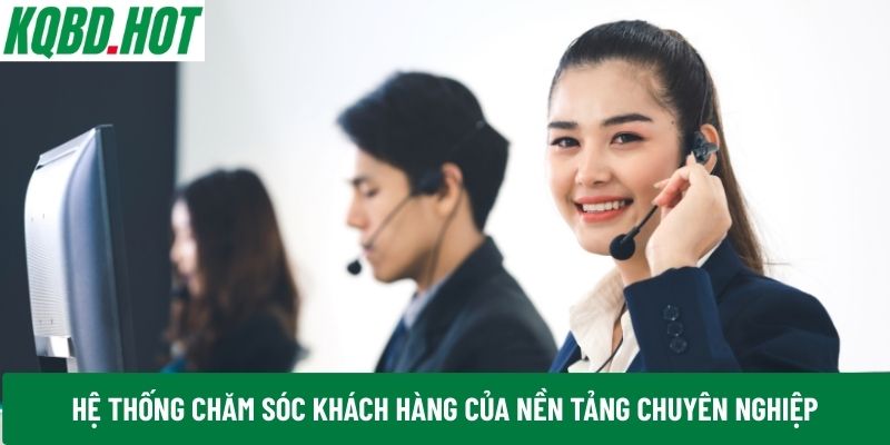 Hệ thống chăm sóc khách hàng của nền tảng chuyên nghiệp